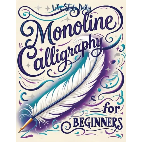 Monoline Calligraphy: A Creative Lettering Practice Book for Beginners - Master Hand-Lettered Design with Simple, Mindful Strokes and Daily Calligraph - Paperback