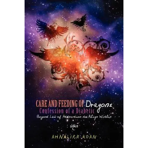 Care and Feeding of Dragons: Confession of a Diabetic: Beyond Law of Attraction to Align Within - Paperback