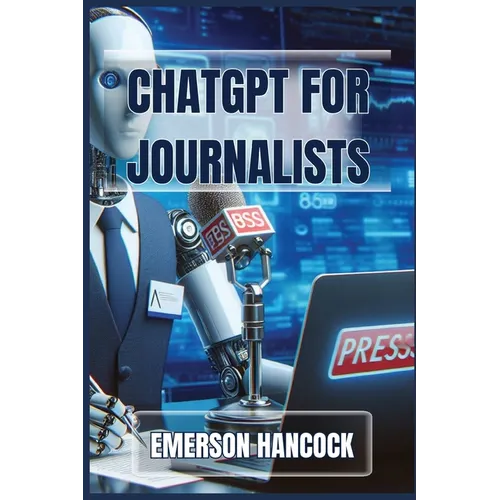 ChatGPT for Journalists: Enhance Reporting and Streamline News Production with AI-Powered Tools (2024 Guide) - Paperback
