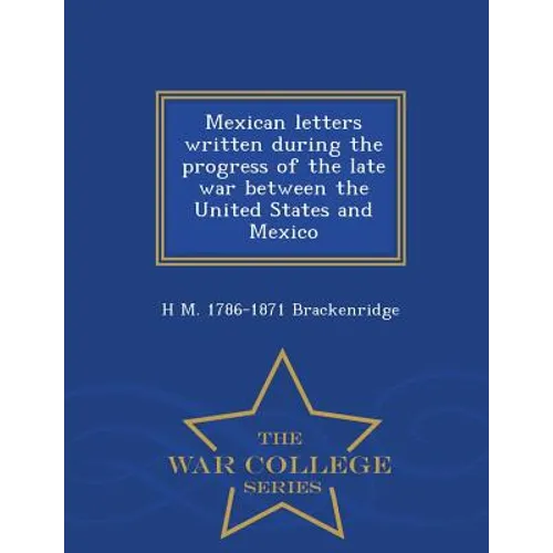 Mexican Letters Written During the Progress of the Late War Between the United States and Mexico - War College Series - Paperback