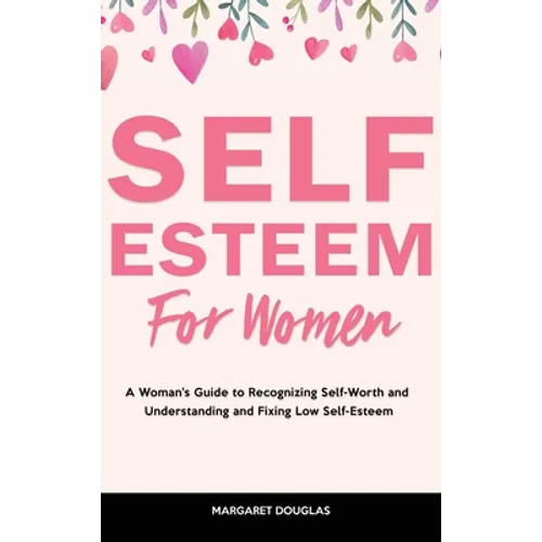 Self-Esteem for Women: A Woman's Guide to Recognizing Self-Worth and Understanding and Fixing Low Self-Esteem - Hardcover