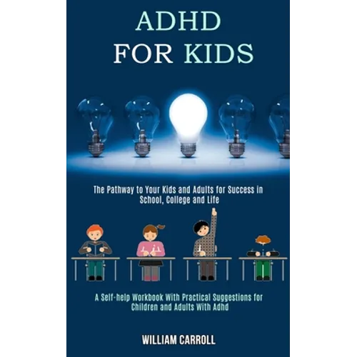 Adhd for Kids: The Pathway to Your Kids and Adults for Success in School, College and Life (A Self-help Workbook With Practical Sugge - Paperback