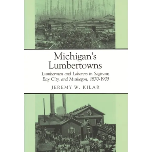 Michigan's Lumbertowns: Lumberman and Laborers in Saginaw, Bay City, and Muskegon, 1870-1905 - Paperback