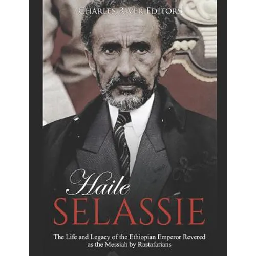 Haile Selassie: The Life and Legacy of the Ethiopian Emperor Revered as the Messiah by Rastafarians - Paperback