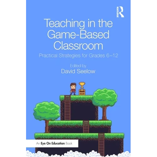 Teaching in the Game-Based Classroom: Practical Strategies for Grades 6-12 - Paperback