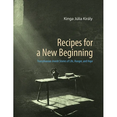 Recipes for a New Beginning: Transylvanian Jewish Stories of Life, Hunger, and Hope - Hardcover