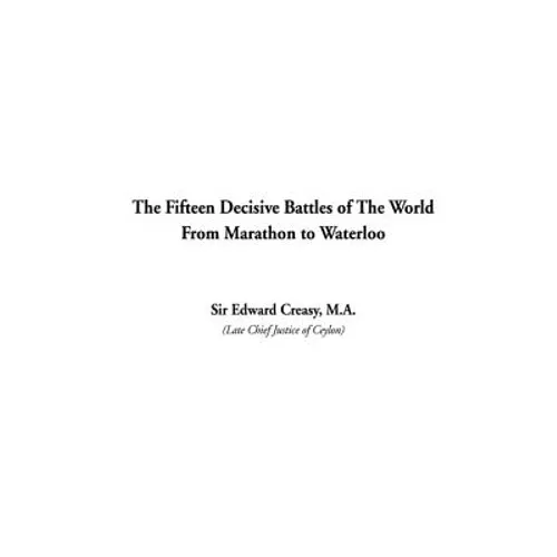 The Fifteen Decisive Battles of The World From Marathon to Waterloo - Hardcover