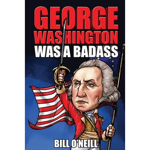 George Washington Was A Badass: Crazy But True Stories About The United States' First President - Paperback