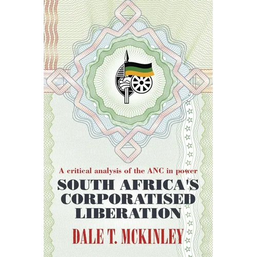 South Africa's Corporatised Liberation: A Critical Analysis of the ANC in Power - Paperback