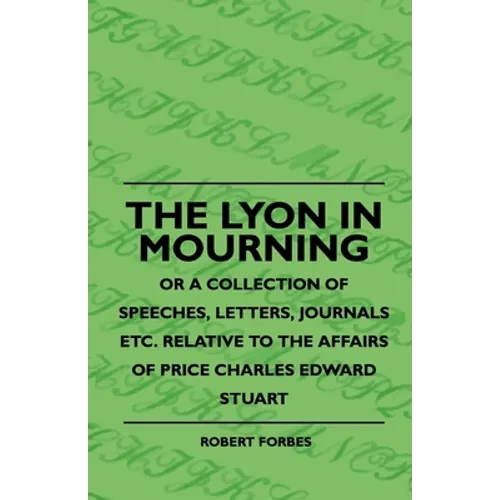 The Lyon In Mourning - Or A Collection Of Speeches, Letters, Journals Etc. Relative To The Affairs Of Price Charles Edward Stuart - Paperback