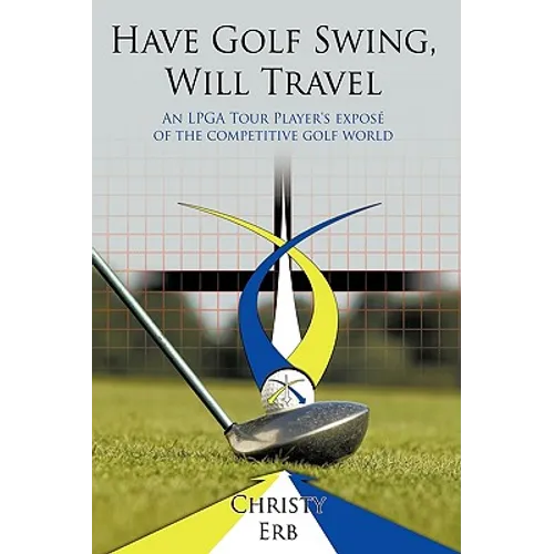 Have Golf Swing, Will Travel: An LPGA Tour Player's Expos of the Competitive Golf World - Hardcover