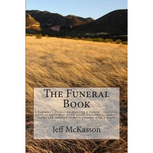 The Funeral Book: A beginner's Primer on planning a funeral, cremation, party or other post-death event. Embalming, caskets, vaults and - Paperback