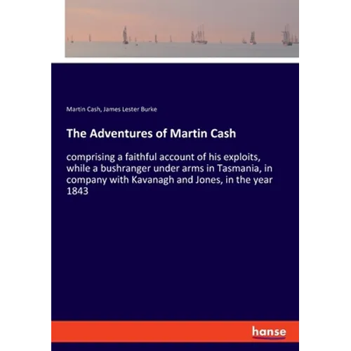 The Adventures of Martin Cash: comprising a faithful account of his exploits, while a bushranger under arms in Tasmania, in company with Kavanagh and - Paperback