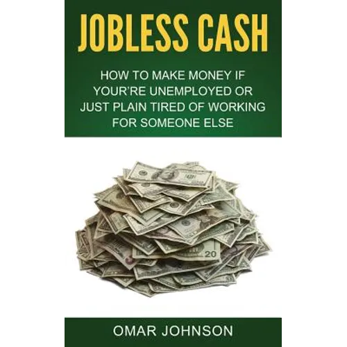 Jobless Cash: How To Make Money If You're Unemployed Or Just Plain Tired Of Working For Someone Else - Paperback