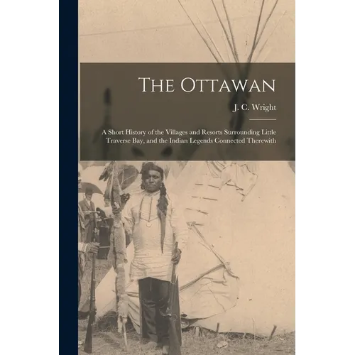 The Ottawan: a Short History of the Villages and Resorts Surrounding Little Traverse Bay, and the Indian Legends Connected Therewit - Paperback