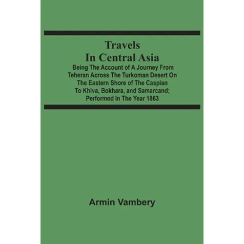 Travels In Central Asia: Being The Account Of A Journey From Teheran Across The Turkoman Desert On The Eastern Shore Of The Caspian To Khiva, B - Paperback