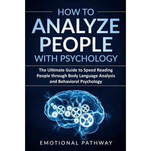 How to Analyze People with Psychology: The Ultimate Guide to Speed Reading People through Body Language Analysis and Behavioral Psychology - Paperback