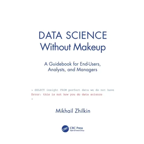 Data Science Without Makeup: A Guidebook for End-Users, Analysts, and Managers - Hardcover