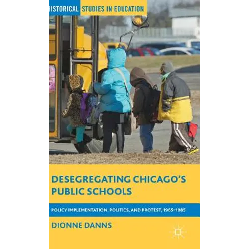 Desegregating Chicago's Public Schools: Policy Implementation, Politics, and Protest, 1965-1985 - Hardcover