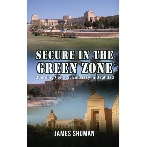 Secure in the Green Zone: Guarding the U.S. Embassy in Baghdad - Paperback