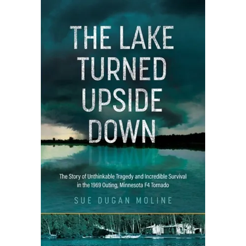 The Lake Turned Upside Down: The Story of Unthinkable Tragedy and Incredible Survival in the 1969 Outing, Minnesota F4 Tornado - Paperback