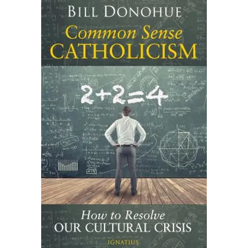 Common Sense Catholicism: How to Resolve Our Cultural Crisis - Paperback