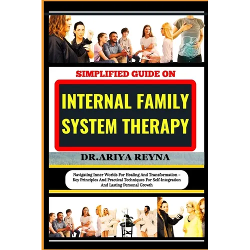 Simplified Guide on Internal Family System Therapy: Navigating Inner Worlds For Healing And Transformation - Key Principles And Practical Techniques F - Paperback