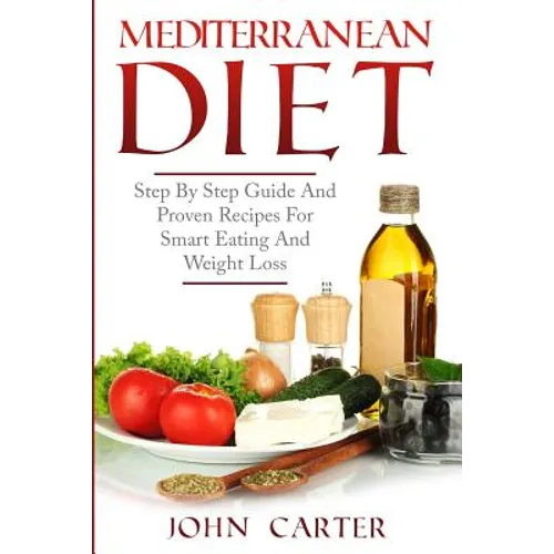 Mediterranean Diet: Step By Step Guide And Proven Recipes For Smart Eating And Weight Loss - Paperback
