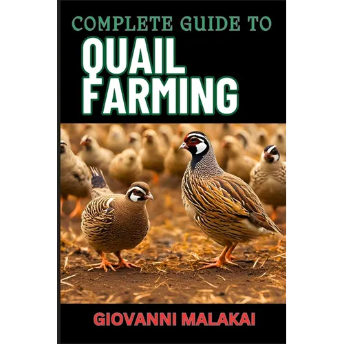 Complete Guide to Quail Farming: Master Sustainable Techniques, Optimize Egg And Meat Production, Boost Profits, And Ensuring Healthy Flock Management - Paperback