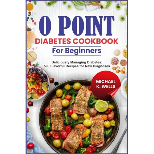 O Point Diabetes Cookbook for Beginners: Deliciously Managing Diabetes: 500 Flavorful Recipes for New Diagnoses - Paperback