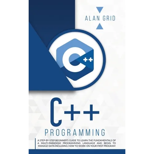 C++ Programming: A Beginner's Guide to Learn the Basic of a Multi-Paradigm Programming Language and Begin to Manage Data - Hardcover