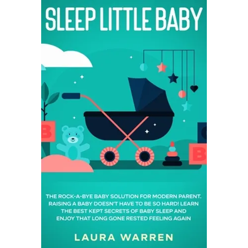Sleep Little Baby: The Rock-a-Bye Baby Solution for Modern Parent: Raising a Baby Doesn't Have to Be so Hard! Learn the Best Kept Secrets - Paperback