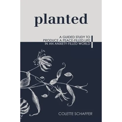 Planted: A Guided Study to Produce a Peace-Filled Life in an Anxiety-Filled World - Paperback