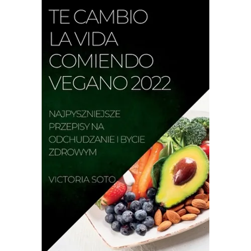 Te Cambio La Vida Comiendo Vegano 2022: Recetas Únicas Para Desintoxicar Y Vivir Sano Y Fuerte - Paperback