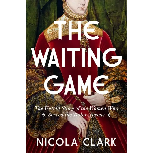 The Waiting Game: The Untold Story of the Women Who Served the Tudor Queens: A History - Hardcover
