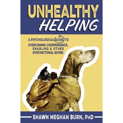 Unhealthy Helping: A Psychological Guide to Overcoming Codependence, Enabling, and Other Dysfunctional Giving - Paperback