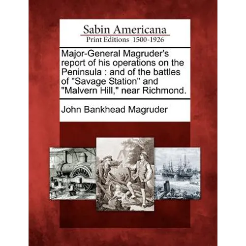 Major-General Magruder's Report of His Operations on the Peninsula: And of the Battles of Savage Station and Malvern Hill, Near Richmond. - Paperback