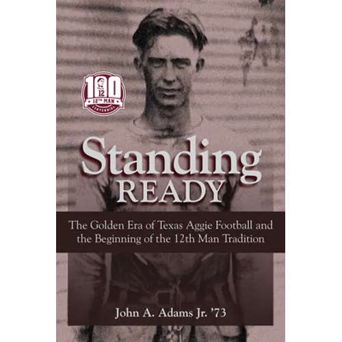 Standing Ready: The Golden Era of Texas Aggie Football and the Beginning of the 12th Man Tradition - Hardcover