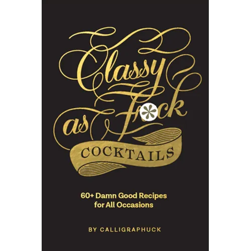 Classy as Fuck Cocktails: 60+ Damn Good Recipes for All Occasions - Hardcover