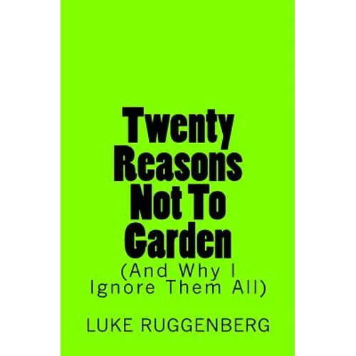 Twenty Reasons Not To Garden (And Why I Ignore Them All) - Paperback
