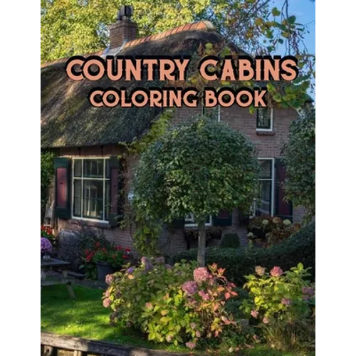 Country Cabins Coloring Book: An Adult Coloring Book Featuring Charming Interior Design, Rustic Cabins, Enchanting Countryside Scenery with Beautifu - Paperback