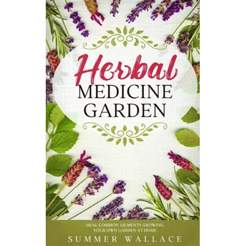 Herbal Medicine Garden: How to Grow 30 Healing Herbs at Home and How to Use Them - Paperback