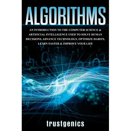 Algorithms: An Introduction to The Computer Science & Artificial Intelligence Used to Solve Human Decisions, Advance Technology, Optimize Habits, Lear - Paperback