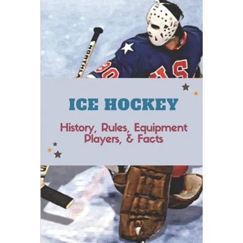 Ice Hockey: History, Rules, Equipment, Players, & Facts: Hockey Books 2020 - Paperback