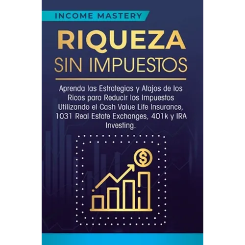 Riqueza sin impuestos: Aprenda las estrategias y atajos de los ricos para reducir los impuestos utilizando el Cash Value Life Insurance, 1031 - Hardcover