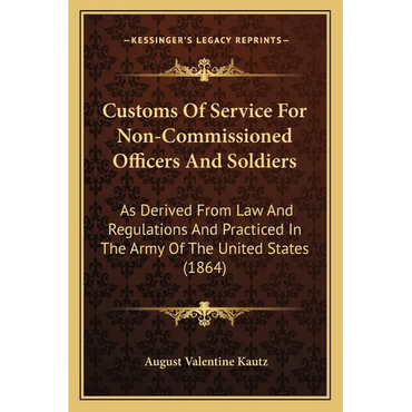 Customs Of Service For Non-Commissioned Officers And Soldiers: As Derived From Law And Regulations And Practiced In The Army Of The United States (186 - Paperback
