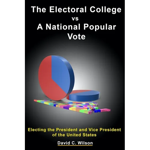 The Electoral College vs A National Popular Vote: Electing the President and Vice President of the United States - Paperback