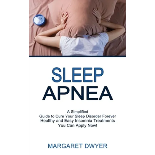 Sleep Apnea: Healthy and Easy Insomnia Treatments You Can Apply Now! (A Simplified Guide to Cure Your Sleep Disorder Forever) - Paperback