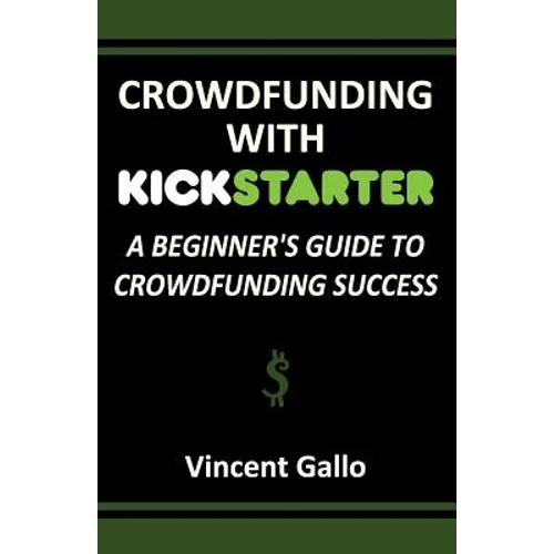 Crowdfunding with Kickstarter: A Beginner's Guide to Crowdfunding Success - Paperback