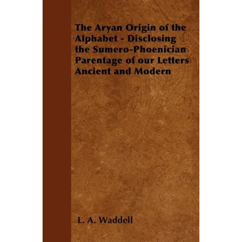 The Aryan Origin of the Alphabet - Disclosing the Sumero-Phoenician Parentage of Our Letters Ancient and Modern - Paperback